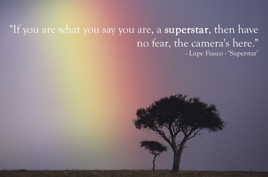 Lupe Fiasco, 'Superstar'. Inspirational lyric: "If you are what you say