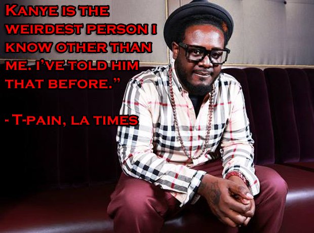 Rather you told him than us, T-Pain. - 20 Of The Funniest Rapper Quotes Of  All... - Capital XTRA
